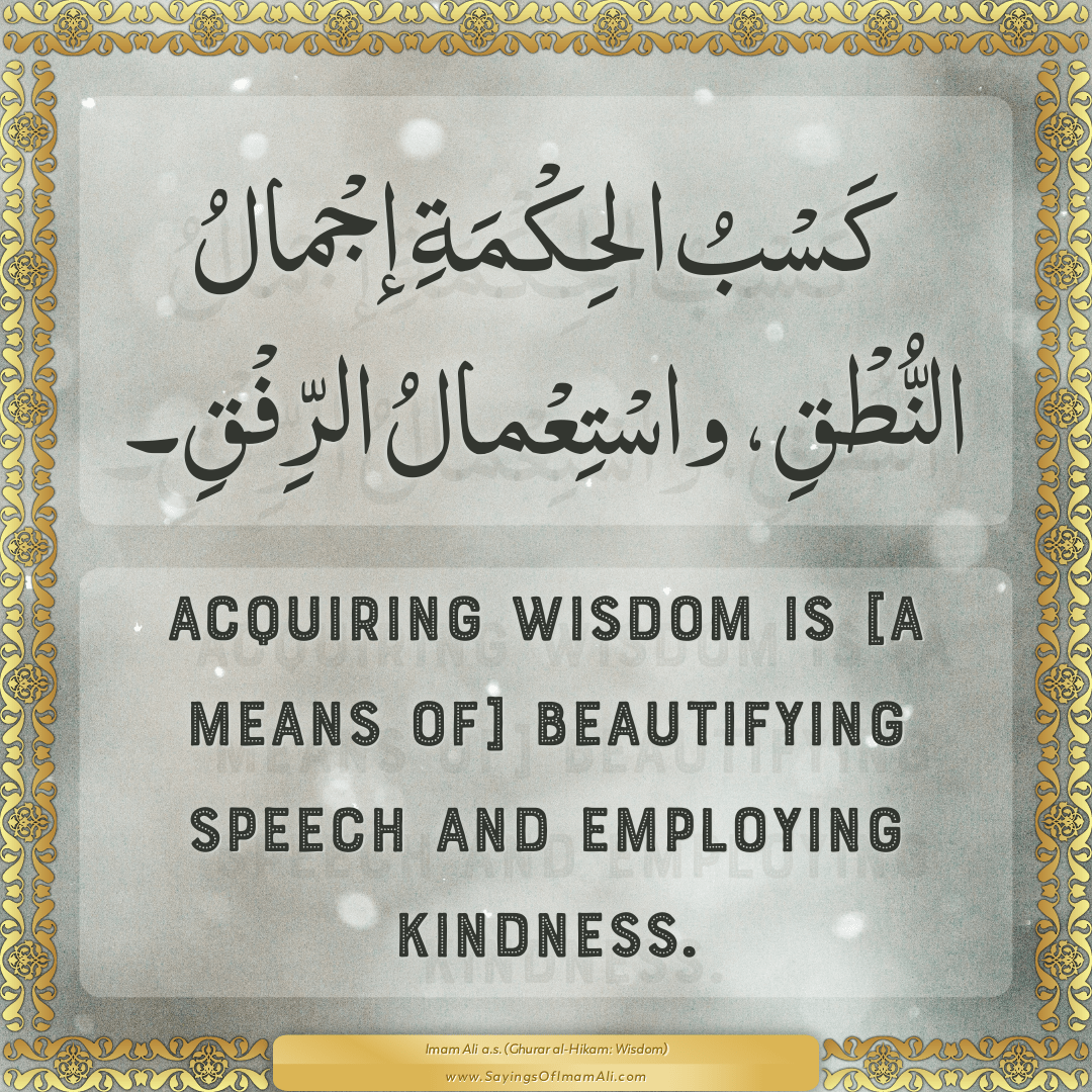 Acquiring wisdom is [a means of] beautifying speech and employing kindness.
